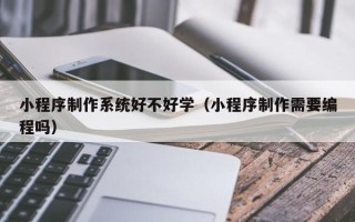 凤城小程序制作系统好不好学（小程序制作需要编程吗）