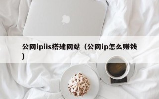 凤城公网ipiis搭建网站（公网ip怎么赚钱）