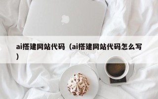 凤城ai搭建网站代码（ai搭建网站代码怎么写）