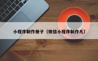 凤城小程序制作册子（微信小程序制作凡）