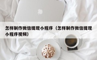 凤城怎样制作微信提现小程序（怎样制作微信提现小程序视频）