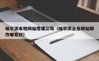 凤城哈尔滨本地网站搭建公司（哈尔滨企业网站制作哪家好）