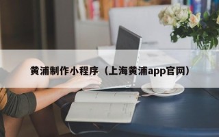 凤城黄浦制作小程序（上海黄浦app官网）