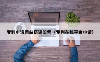 凤城专利申请网站搭建流程（专利在线平台申请）