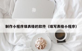 凤城制作小程序填表格的软件（填写表格小程序）