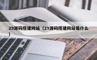 凤城29源码搭建网站（29源码搭建网站是什么）