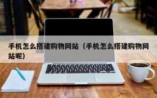 凤城手机怎么搭建购物网站（手机怎么搭建购物网站呢）