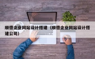 凤城顺德企业网站设计搭建（顺德企业网站设计搭建公司）