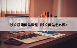 凤城独立搭建网站教程（独立网站怎么做）