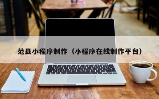 凤城范县小程序制作（小程序在线制作平台）