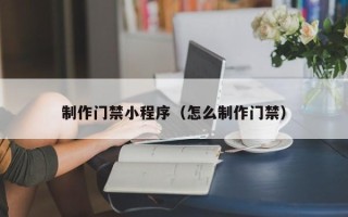 凤城制作门禁小程序（怎么制作门禁）