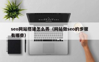 凤城seo网站搭建怎么弄（网站做seo的步骤有哪些）